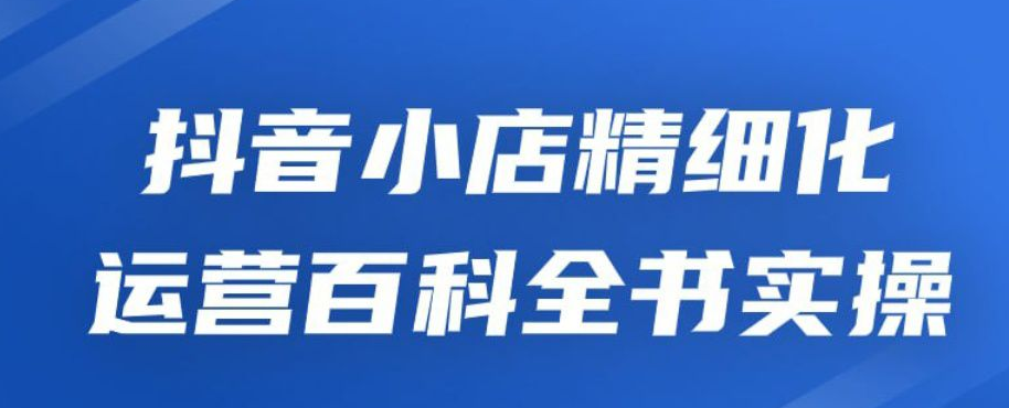點擊放大 抖音小店精細化運營百科全書實操