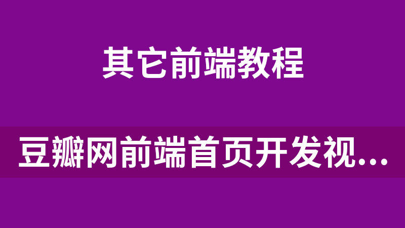 豆瓣網前端首頁開發視頻教程（19集附源碼）_前端開發教程