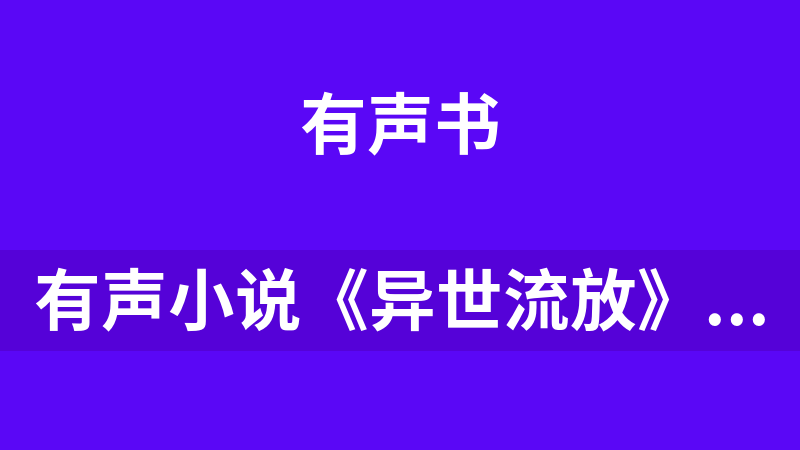 點擊放大 有聲小說《異世流放》 播:一路聽天下 541集完