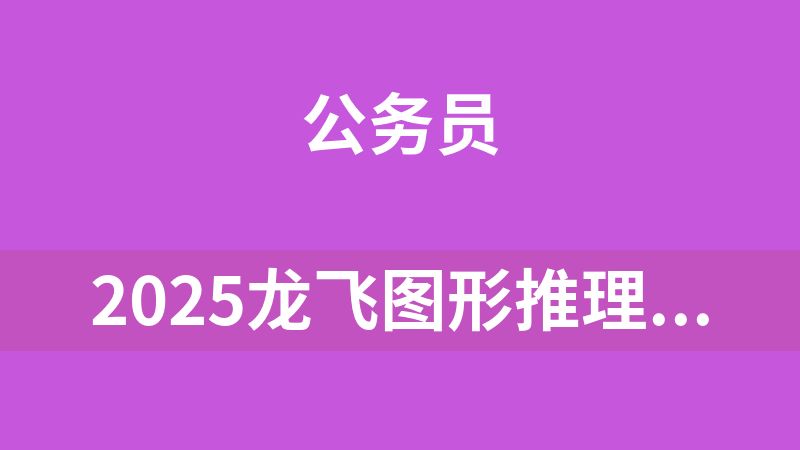 點(diǎn)擊放大 2025龍飛圖形推理刷題超長(zhǎng)精講班